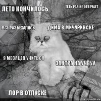 Лето кончилось завтра на учёбу Дима в Мичуринске Лор в отпуске 9 месяцев учиться теть рая не отвечает  все разъехались  