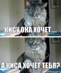 кису она хочет.... а киса хочет тебя?