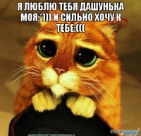 я люблю тебя дашунька моя:*))) и сильно хочу к тебе:((( 