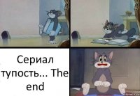 Сериал тупость... The end