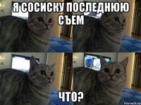 я сосиску последнюю съем что?