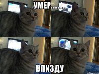 умер......... впизду