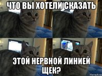 что вы хотели сказать этой нервной линией щек?