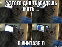 с этого дня ты будешь жить..... в унитазе:))