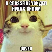 в crossfire увидел нуба с випом охуел