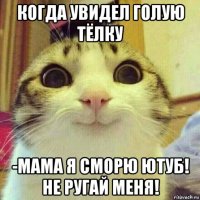 когда увидел голую тёлку -мама я сморю ютуб! не ругай меня!