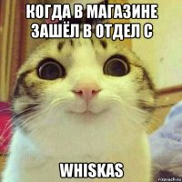 когда в магазине зашёл в отдел с whiskas