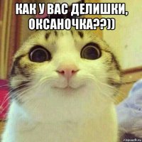 как у вас делишки, оксаночка??)) 