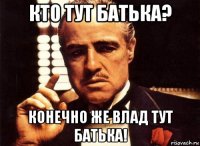 кто тут батька? конечно же влад тут батька!