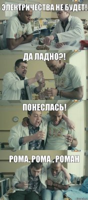 Да ладно?! Электричества не будет! Понеслась! Рома, Рома , Роман