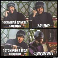 Послушай дабстеп Bad boys Зачем? потомучто я туда нассал)) Фуууууууууу