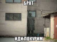 брат иди покурим