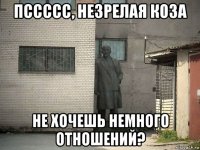 пссссс, незрелая коза не хочешь немного отношений?