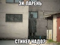 эй, парень стикер надо?