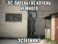 пс, парень! не хочень немного эстетики?