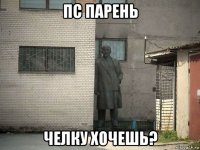 пс парень челку хочешь?