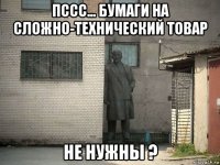 пссс... бумаги на сложно-технический товар не нужны ?