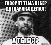 говорят тема вебер двенарик сделал! а ты!???