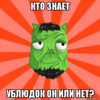 кто знает ублюдок он или нет?