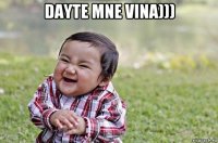 dayte mne vina))) 