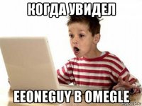 когда увидел eeoneguy в omegle