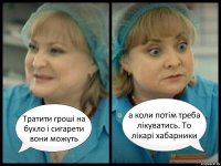 Тратити гроші на бухло і сигарети вони можуть а коли потім треба лікуватись. То лікарі хабарники