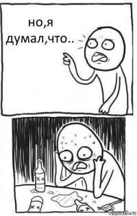 но,я думал,что..