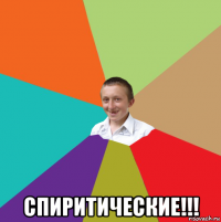  спиритические!!!