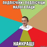 подпісчіки і подпісчіци малого паци найкращі