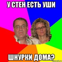 у стен есть уши шнурки дома?