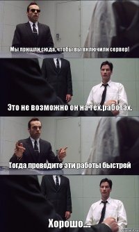 Мы пришли сюда, чтобы вы включили сервер! Это не возможно он на тех.работах. Тогда проводите эти работы быстрей Хорошо....