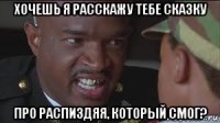 хочешь я расскажу тебе сказку про распиздяя, который смог?