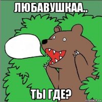 любавушкаа.. ты где?