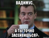 вадимус, а ты точно засейвишься?