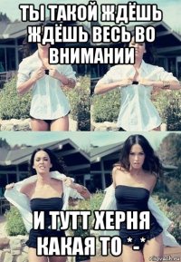 ты такой ждёшь ждёшь весь во внимании и тутт херня какая то *-*