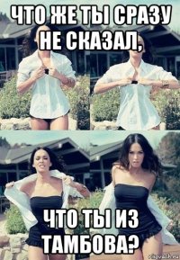 что же ты сразу не сказал, что ты из тамбова?