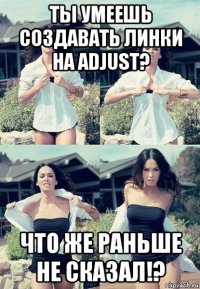 ты умеешь создавать линки на adjust? что же раньше не сказал!?