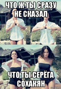 что ж ты сразу не сказал что ты серёга сохакян