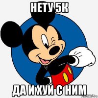 нету 5к да и хуй с ним