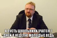  а пусть школьники учатся 7 дней в неделю молодые ведь