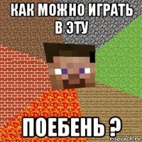 как можно играть в эту поебень ?