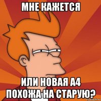 мне кажется или новая а4 похожа на старую?