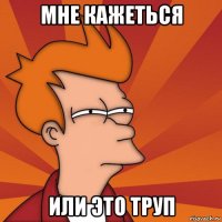 мне кажеться или это труп