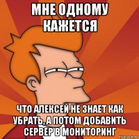 мне одному кажется что алексей не знает как убрать, а потом добавить сервер в мониторинг