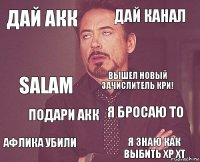 Дай акк Дай канал Salam Афлика убили Я бросаю ТО Вышел новый зачислитель кри! Подари акк Я знаю как выбить хр ХТ  