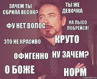 зачем ты сбрила весок? ты же девочка это не красиво о боже ну зачем? Круто Офигенно норм фу нет волос на лысо побрейся!