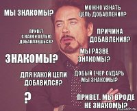 Мы знакомы? Можно узнать цель добавления? Знакомы? ? Добый ечер Сударь мы знакомы? Мы разве знакомы? Для какой цели добавился? привет. мы вроде не знакомы? привет
с какой целью добавляешься? причина добавления?