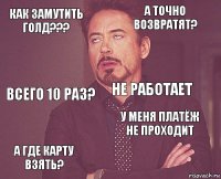 Как замутить голд??? А точно возвратят? Всего 10 раз? А где карту взять? У меня платёж не проходит Не работает    