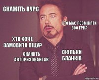 скажіть курс  хто хоче замовити піцу?  скільки бланків  скажіть авторизовані ак   хто має розміняти 500 грн?