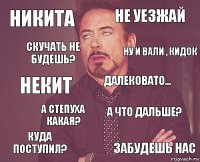 Никита Не уезжай НЕкит Куда поступил? А что дальше? Далековато... А степуха какая? Забудешь нас Скучать не будешь? Ну и вали , кидок